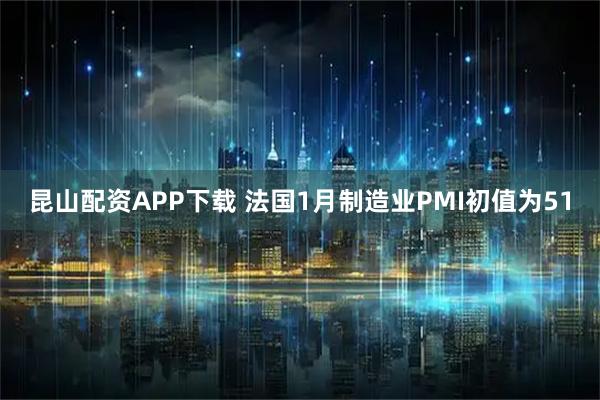 昆山配资APP下载 法国1月制造业PMI初值为51