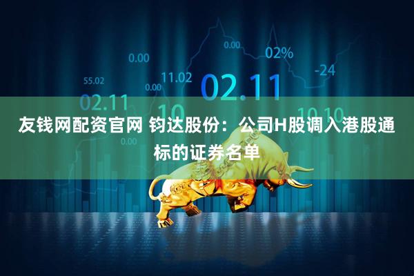 友钱网配资官网 钧达股份：公司H股调入港股通标的证券名单