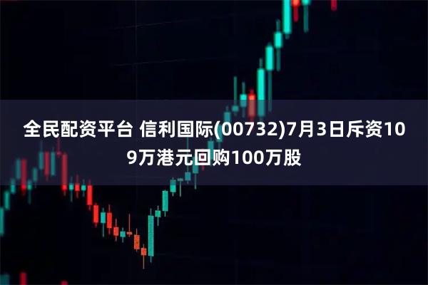 全民配资平台 信利国际(00732)7月3日斥资109万港元回购100万股