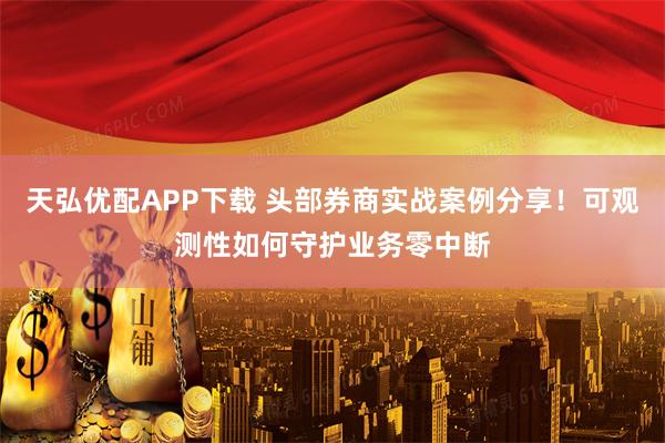 天弘优配APP下载 头部券商实战案例分享！可观测性如何守护业务零中断