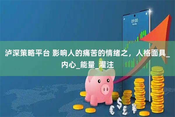 泸深策略平台 影响人的痛苦的情绪之，人格面具_内心_能量_灌注