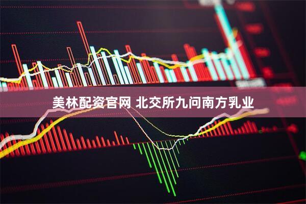 美林配资官网 北交所九问南方乳业