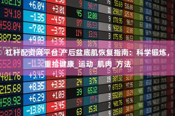 杠杆配资网平台 产后盆底肌恢复指南：科学锻炼，重拾健康_运动_肌肉_方法