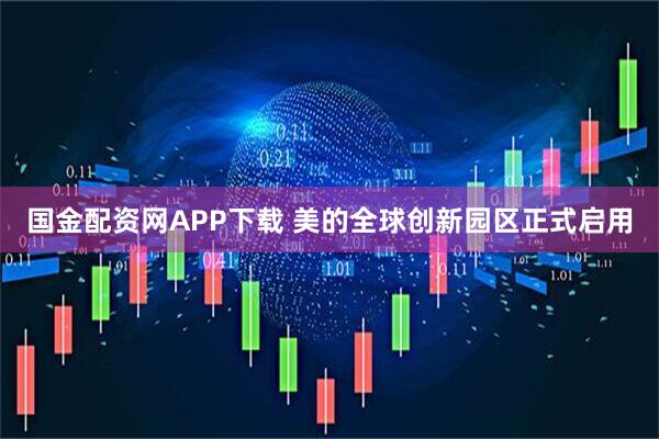 国金配资网APP下载 美的全球创新园区正式启用