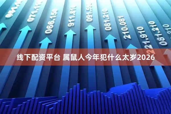 线下配资平台 属鼠人今年犯什么太岁2026