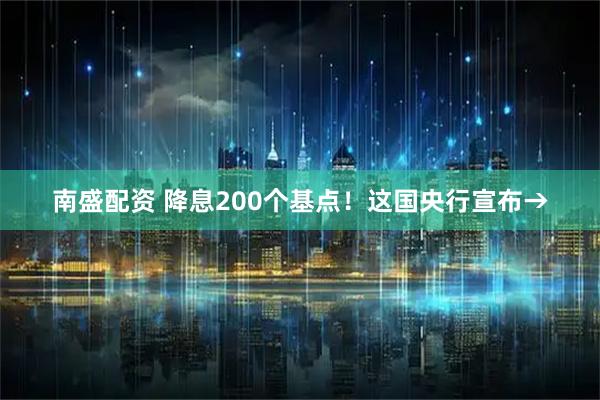 南盛配资 降息200个基点！这国央行宣布→
