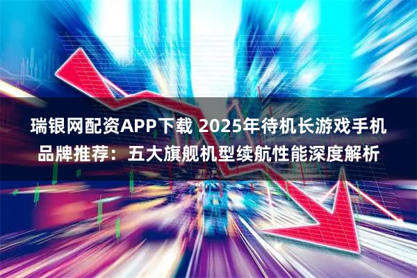 瑞银网配资APP下载 2025年待机长游戏手机品牌推荐：五大旗舰机型续航性能深度解析