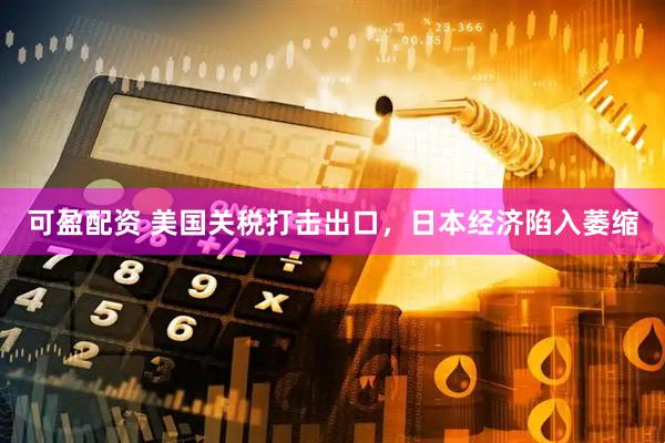 可盈配资 美国关税打击出口，日本经济陷入萎缩