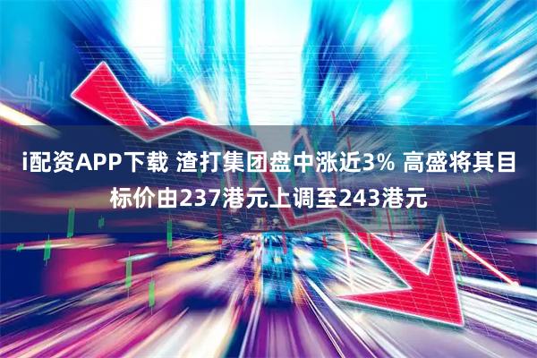 i配资APP下载 渣打集团盘中涨近3% 高盛将其目标价由237港元上调至243港元